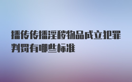 播传传播淫秽物品成立犯罪判罚有哪些标准