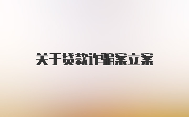 关于贷款诈骗案立案