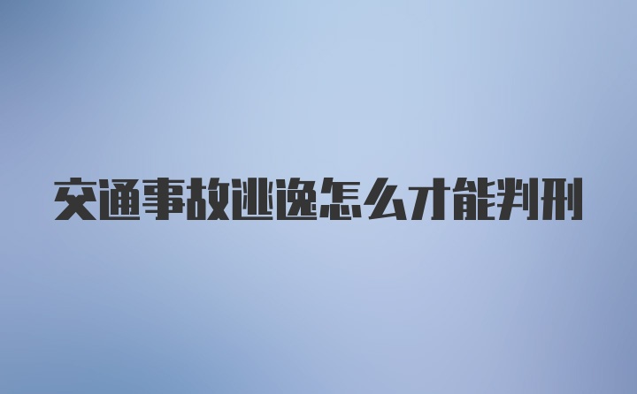 交通事故逃逸怎么才能判刑