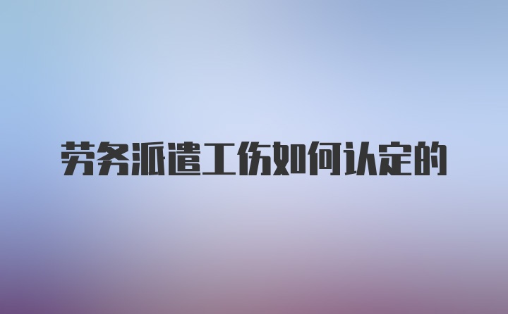 劳务派遣工伤如何认定的