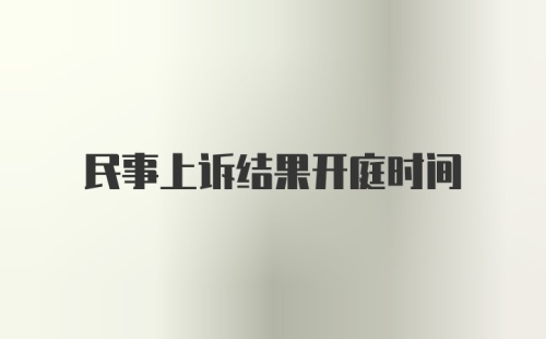 民事上诉结果开庭时间