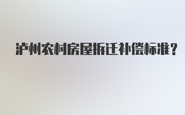 泸州农村房屋拆迁补偿标准？