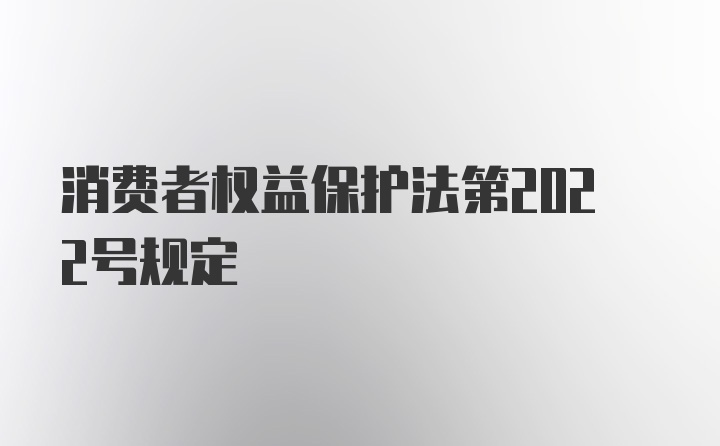 消费者权益保护法第2022号规定