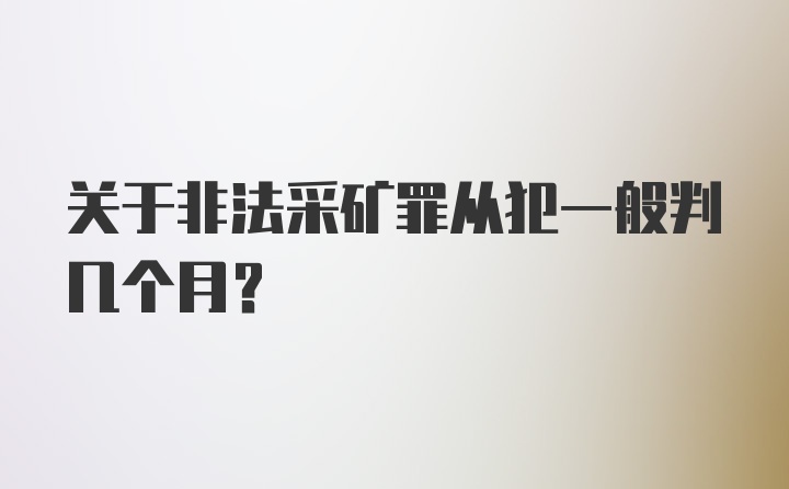 关于非法采矿罪从犯一般判几个月?