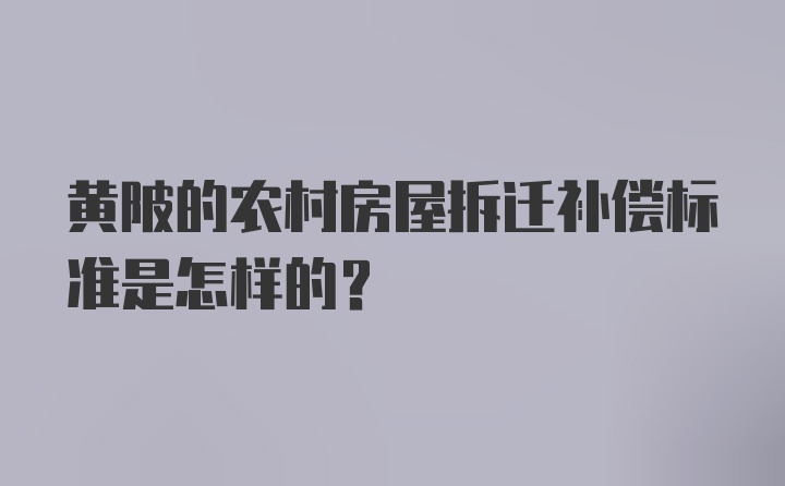 黄陂的农村房屋拆迁补偿标准是怎样的？