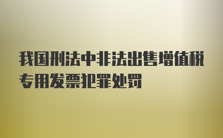 我国刑法中非法出售增值税专用发票犯罪处罚