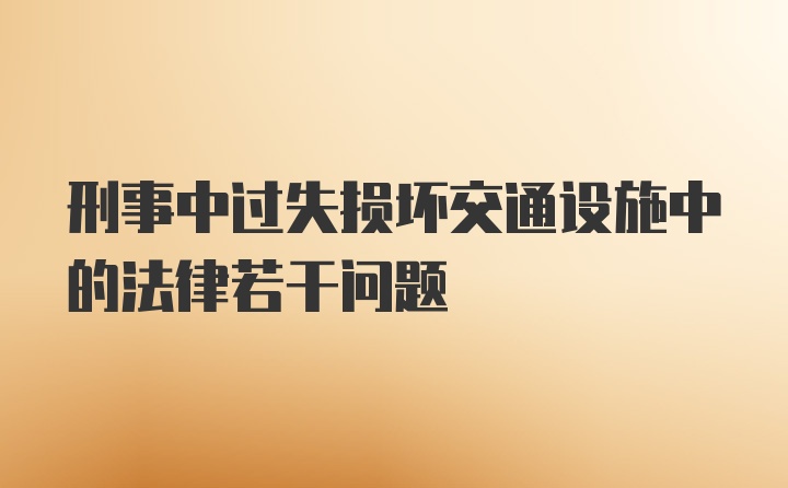 刑事中过失损坏交通设施中的法律若干问题