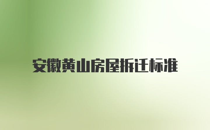 安徽黄山房屋拆迁标准