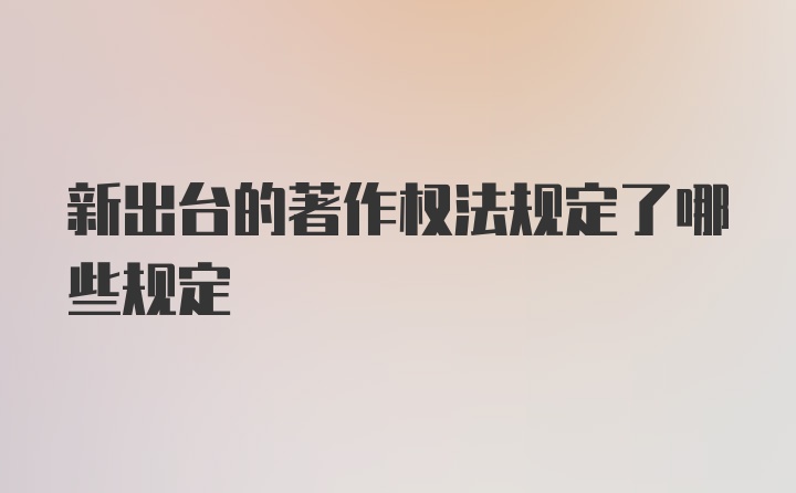 新出台的著作权法规定了哪些规定