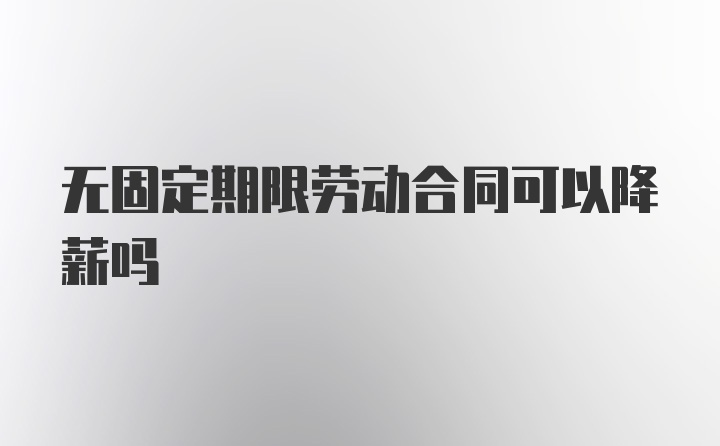 无固定期限劳动合同可以降薪吗