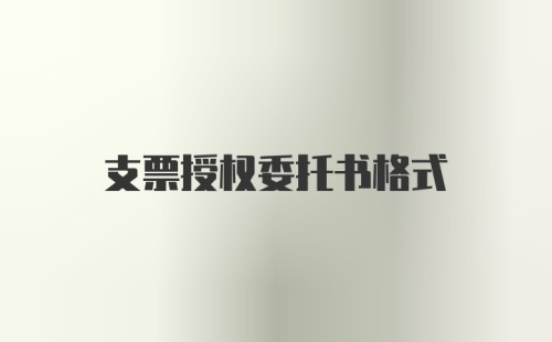 支票授权委托书格式