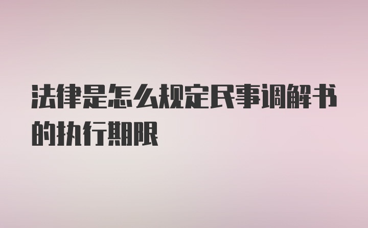 法律是怎么规定民事调解书的执行期限