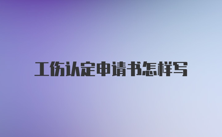 工伤认定申请书怎样写