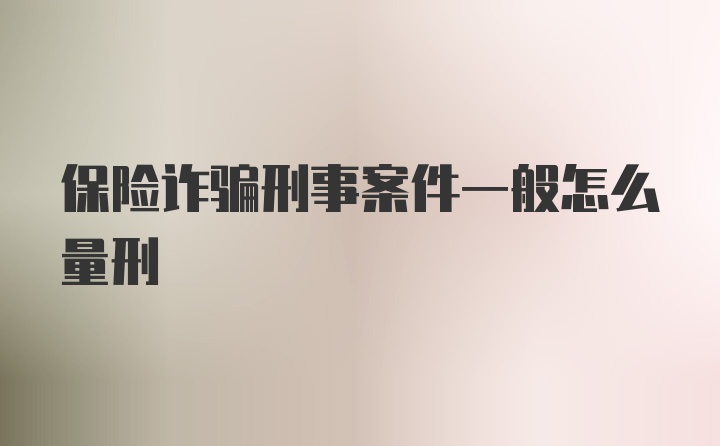 保险诈骗刑事案件一般怎么量刑