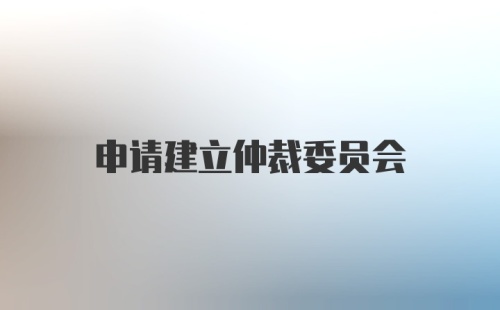 申请建立仲裁委员会