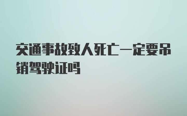 交通事故致人死亡一定要吊销驾驶证吗