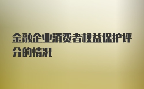 金融企业消费者权益保护评分的情况