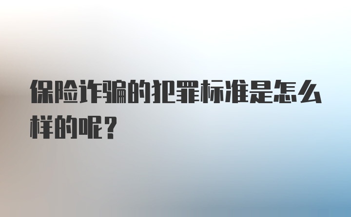 保险诈骗的犯罪标准是怎么样的呢？