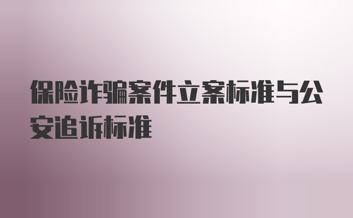 保险诈骗案件立案标准与公安追诉标准