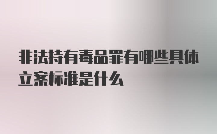 非法持有毒品罪有哪些具体立案标准是什么