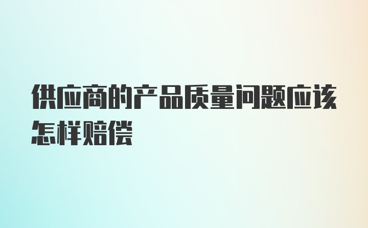 供应商的产品质量问题应该怎样赔偿