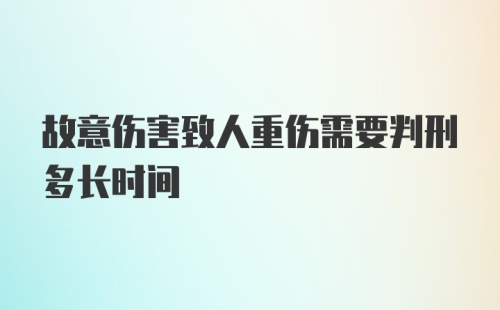 故意伤害致人重伤需要判刑多长时间