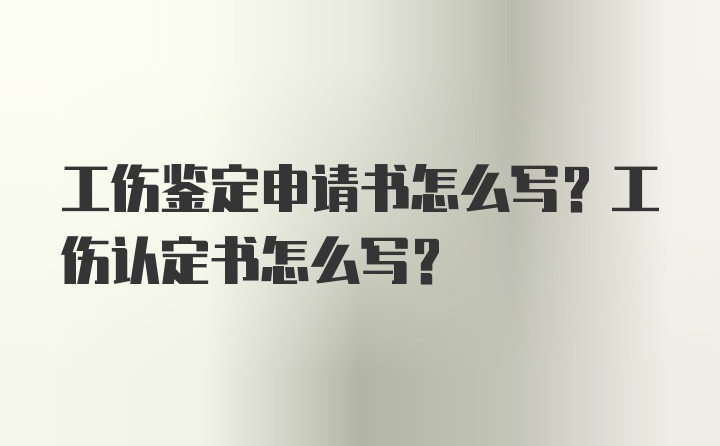 工伤鉴定申请书怎么写？工伤认定书怎么写？