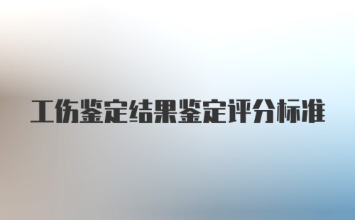 工伤鉴定结果鉴定评分标准