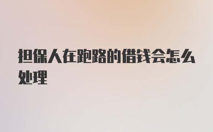 担保人在跑路的借钱会怎么处理