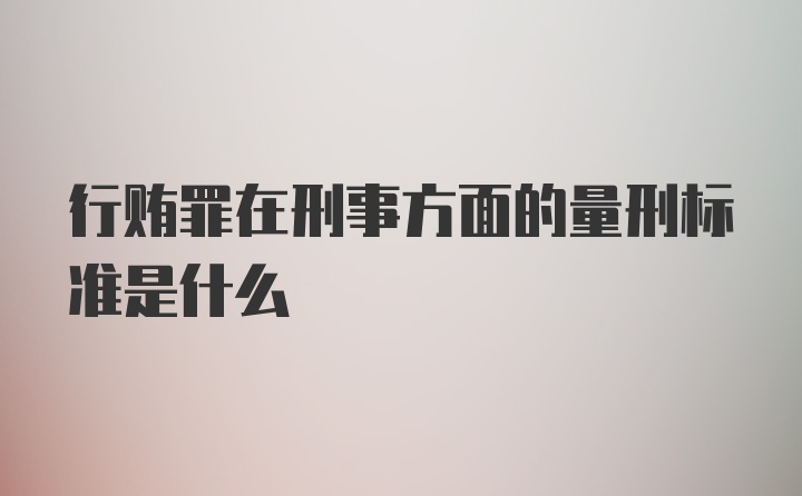 行贿罪在刑事方面的量刑标准是什么