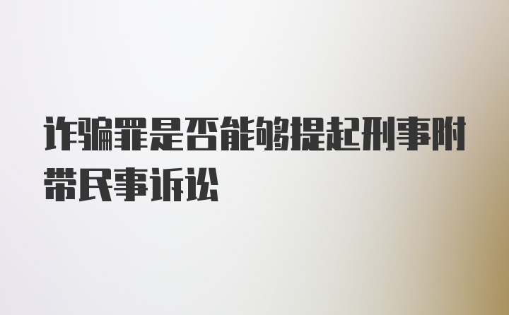 诈骗罪是否能够提起刑事附带民事诉讼