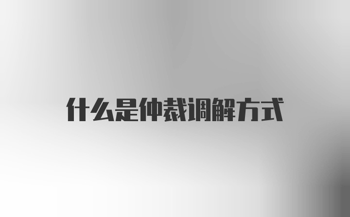 什么是仲裁调解方式