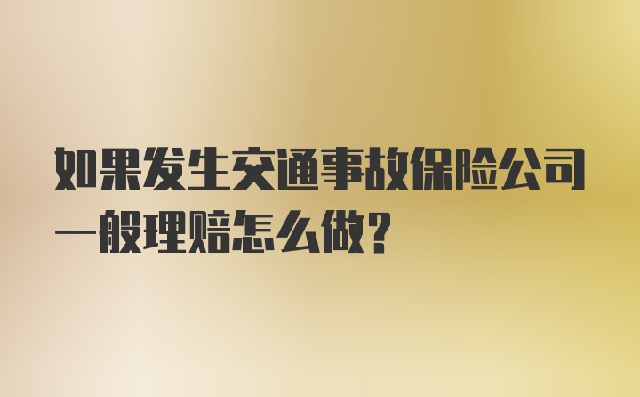 如果发生交通事故保险公司一般理赔怎么做？