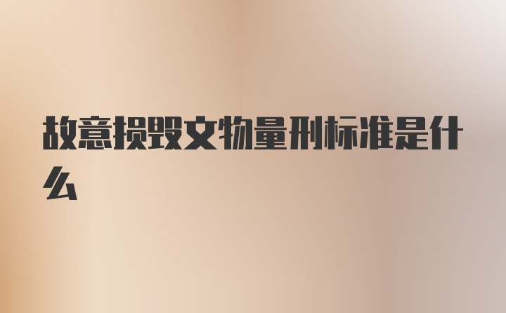 故意损毁文物量刑标准是什么