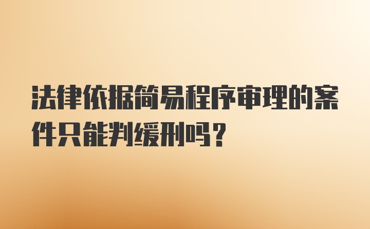 法律依据简易程序审理的案件只能判缓刑吗？