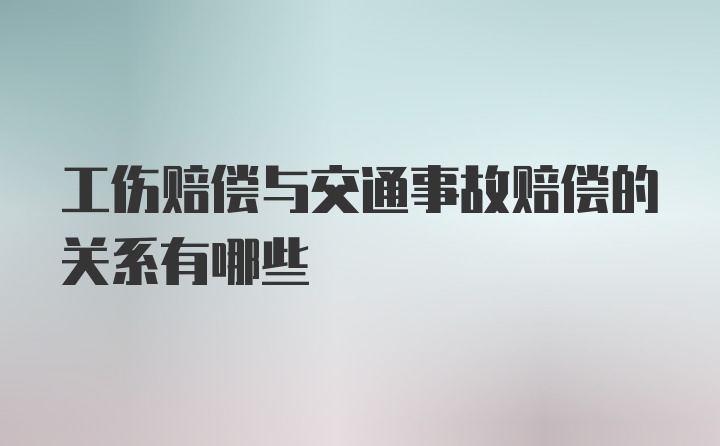 工伤赔偿与交通事故赔偿的关系有哪些