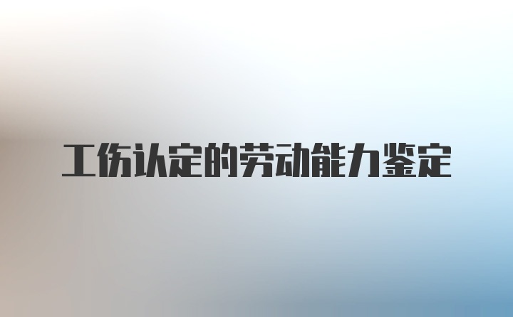 工伤认定的劳动能力鉴定
