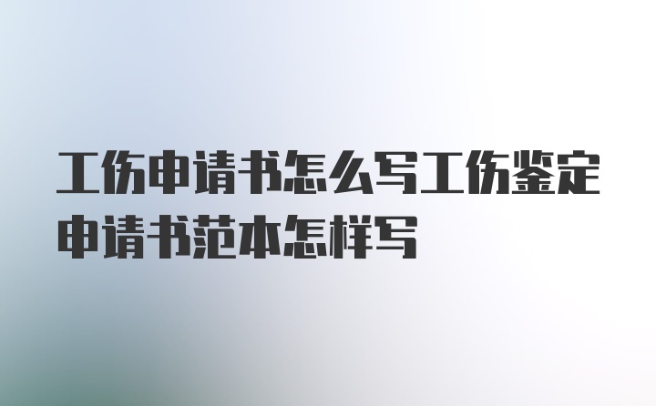 工伤申请书怎么写工伤鉴定申请书范本怎样写