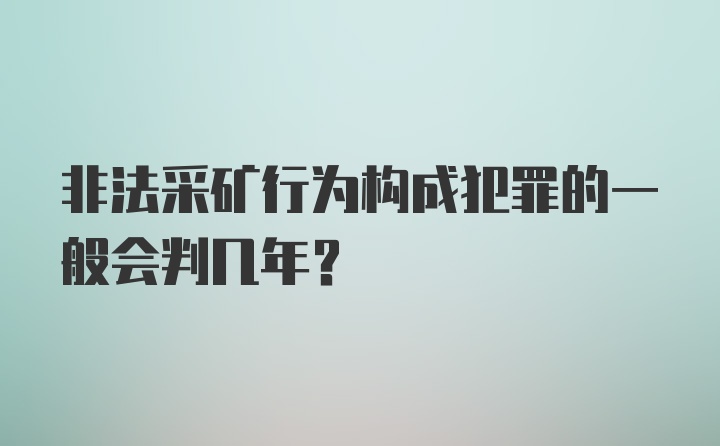 非法采矿行为构成犯罪的一般会判几年？