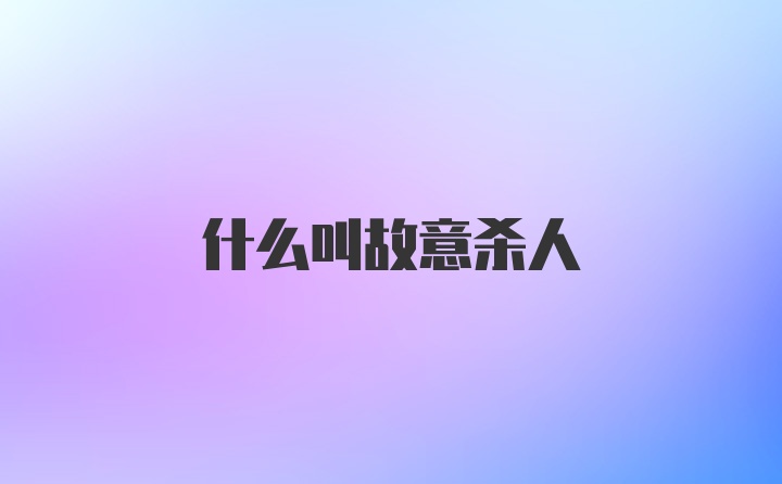 什么叫故意杀人
