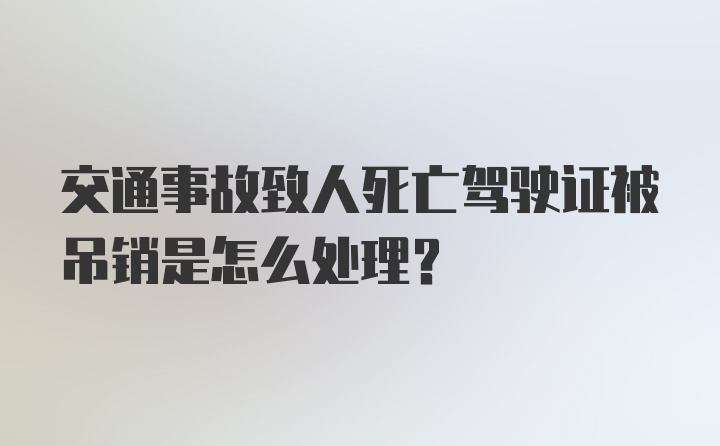 交通事故致人死亡驾驶证被吊销是怎么处理？