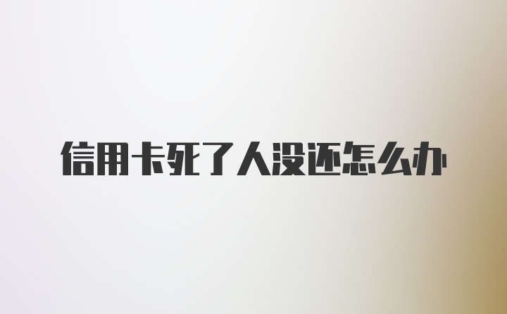 信用卡死了人没还怎么办