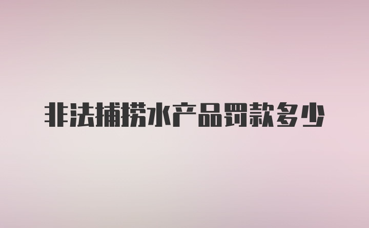 非法捕捞水产品罚款多少