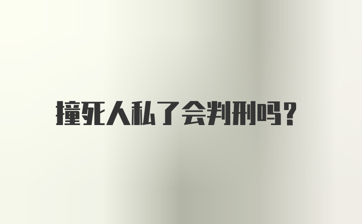 撞死人私了会判刑吗？