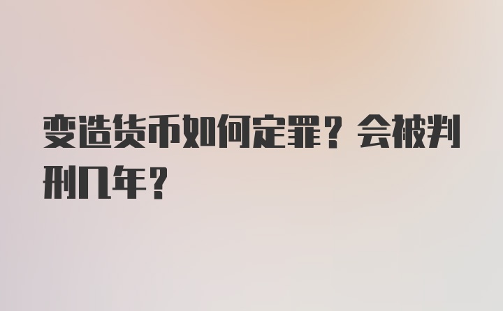 变造货币如何定罪？会被判刑几年？