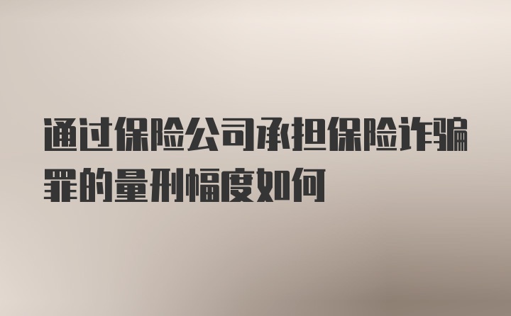 通过保险公司承担保险诈骗罪的量刑幅度如何