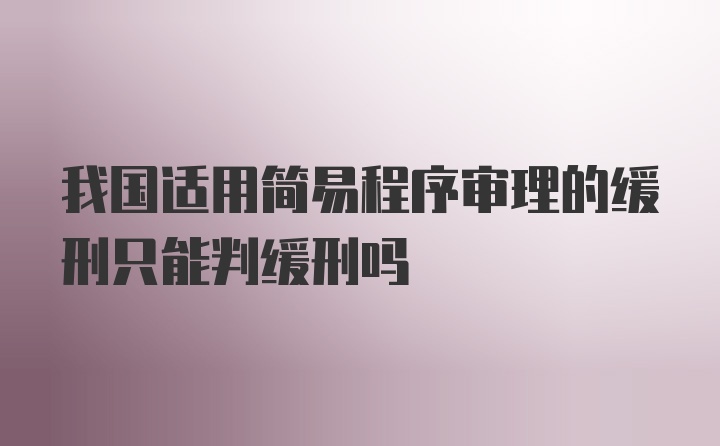 我国适用简易程序审理的缓刑只能判缓刑吗