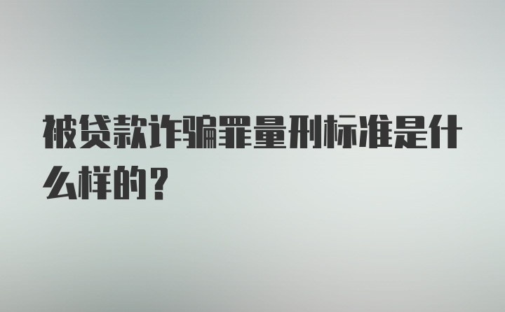 被贷款诈骗罪量刑标准是什么样的？