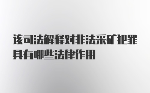 该司法解释对非法采矿犯罪具有哪些法律作用