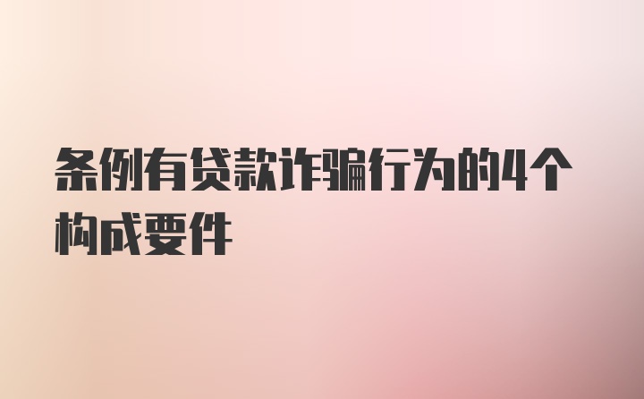 条例有贷款诈骗行为的4个构成要件